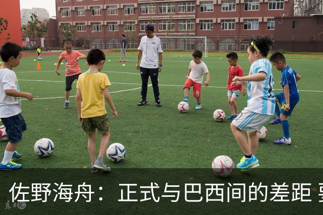 佐野海舟：正式与巴西间的差距 要努力成为能带队取胜的核心球员
