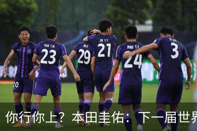 你行你上？本田圭佑：下一届世界杯想作为教练带领日本队参赛