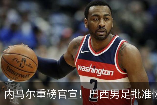 内马尔重磅官宣！巴西男足批准恢复训练，首秀日期确定