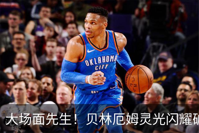 大场面先生！贝林厄姆灵光闪耀破僵局 传射建功显核心本色