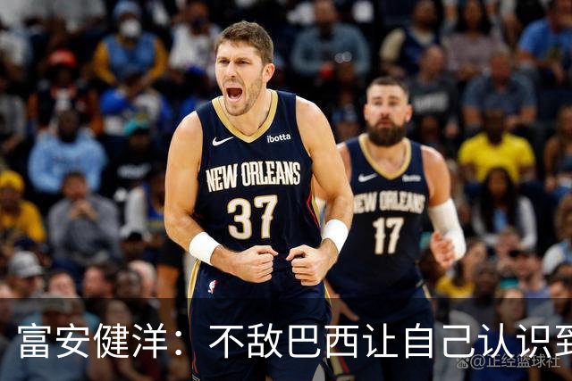 富安健洋：不敌巴西让自己认识到短板 可以的话希望重返英超效力