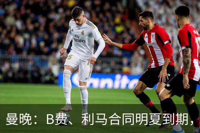 曼晚：B费、利马合同明夏到期，曼联有两人的续约选项