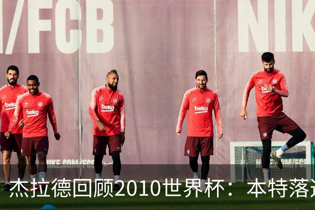 杰拉德回顾2010世界杯：本特落选+费迪南德缺阵，对我们影响很大