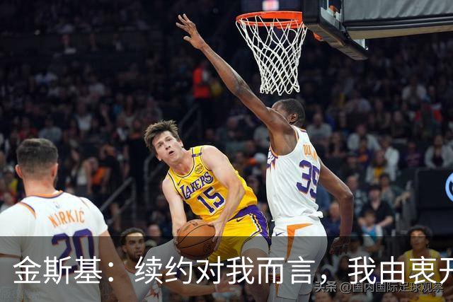 金斯基：续约对我而言，我由衷开心，也能感受到俱乐部对我的信任