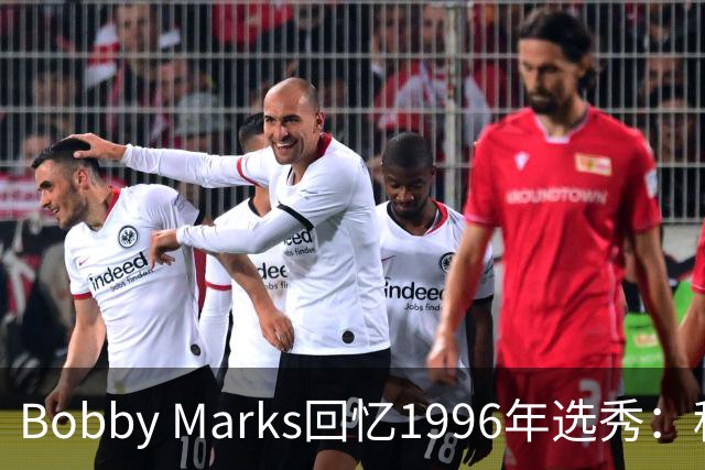 Bobby Marks回忆1996年选秀：科比曾威胁若篮网选他&他就去意大利